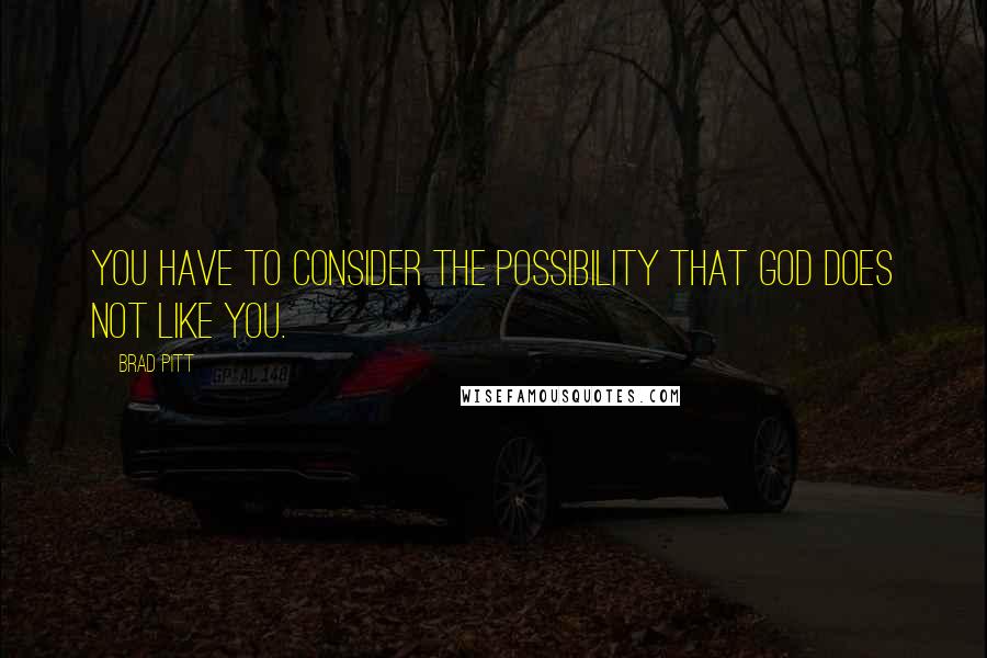 Brad Pitt Quotes: You have to consider the possibility that God does not like you.