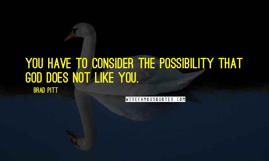 Brad Pitt Quotes: You have to consider the possibility that God does not like you.