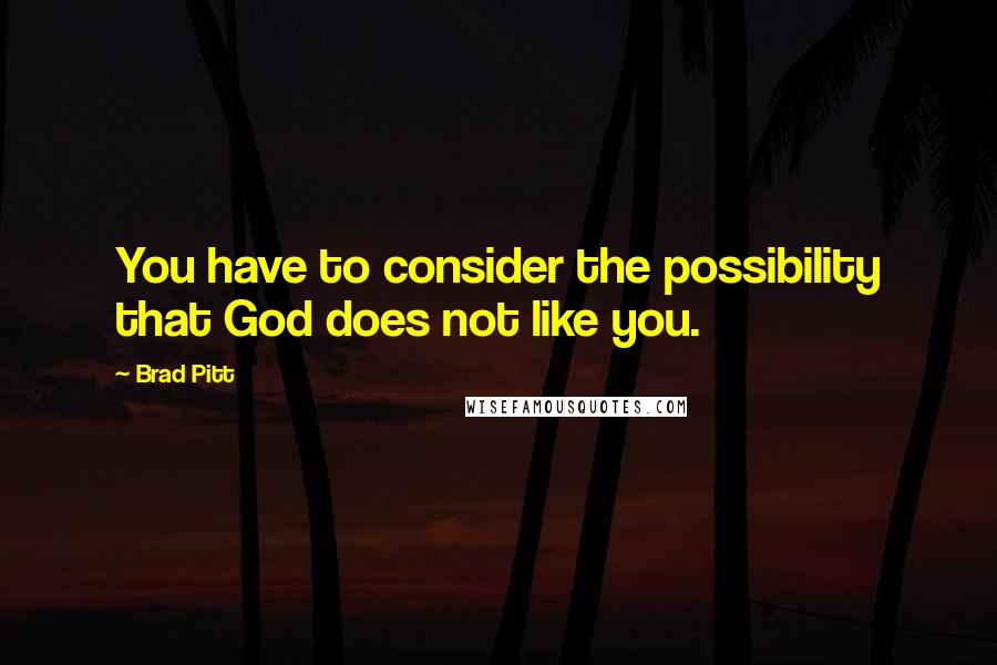Brad Pitt Quotes: You have to consider the possibility that God does not like you.