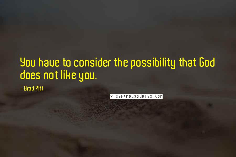 Brad Pitt Quotes: You have to consider the possibility that God does not like you.