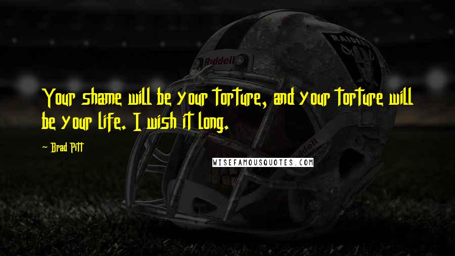 Brad Pitt Quotes: Your shame will be your torture, and your torture will be your life. I wish it long.