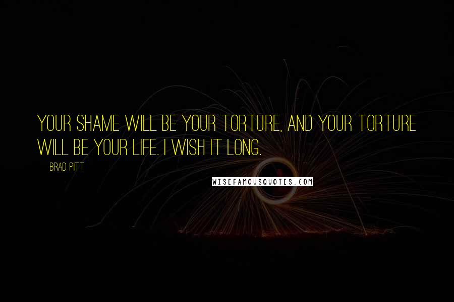 Brad Pitt Quotes: Your shame will be your torture, and your torture will be your life. I wish it long.