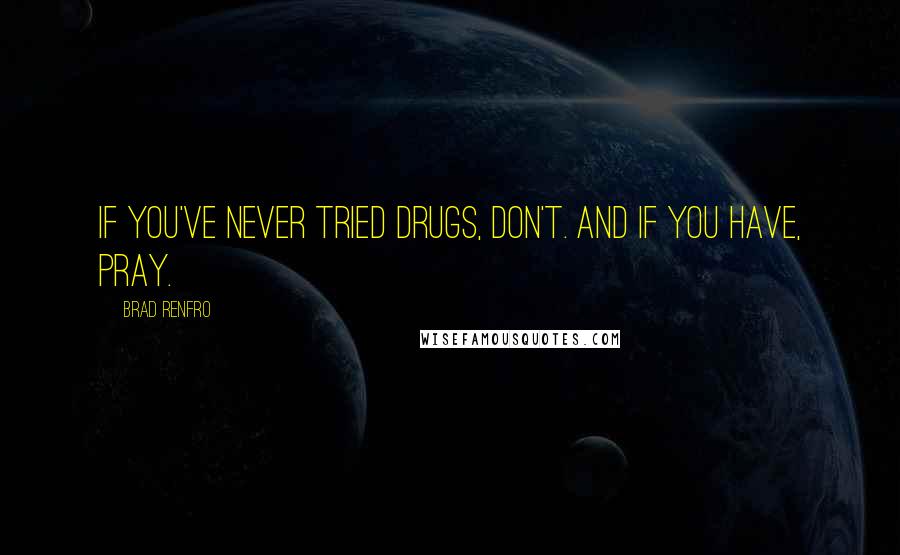 Brad Renfro Quotes: If you've never tried drugs, don't. And if you have, pray.