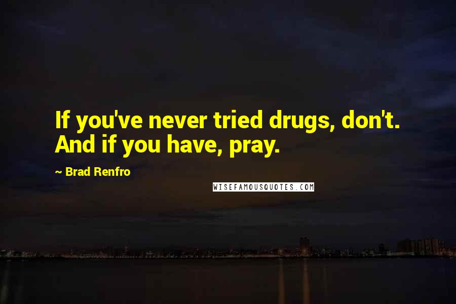 Brad Renfro Quotes: If you've never tried drugs, don't. And if you have, pray.