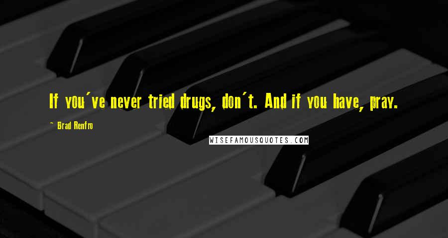 Brad Renfro Quotes: If you've never tried drugs, don't. And if you have, pray.