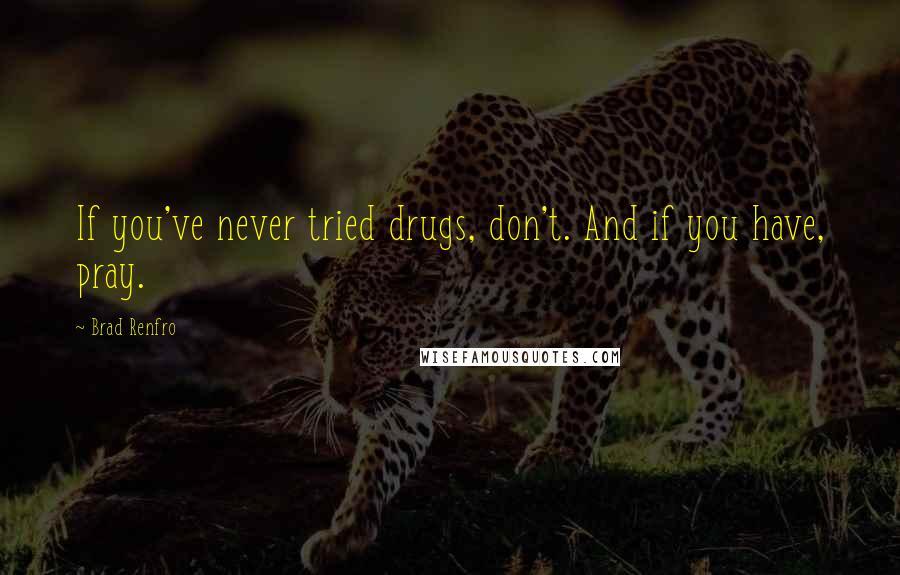 Brad Renfro Quotes: If you've never tried drugs, don't. And if you have, pray.