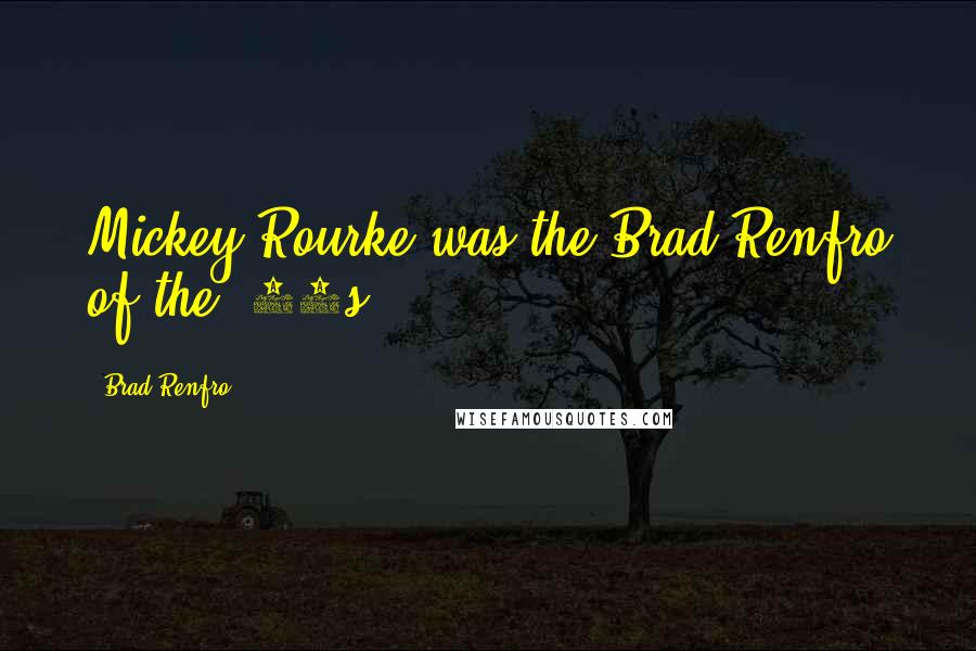 Brad Renfro Quotes: Mickey Rourke was the Brad Renfro of the '80s.