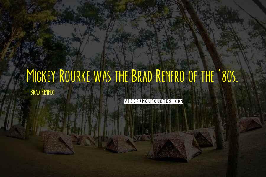 Brad Renfro Quotes: Mickey Rourke was the Brad Renfro of the '80s.