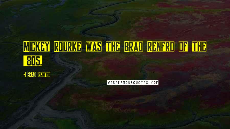 Brad Renfro Quotes: Mickey Rourke was the Brad Renfro of the '80s.