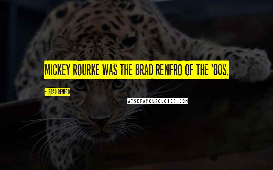 Brad Renfro Quotes: Mickey Rourke was the Brad Renfro of the '80s.