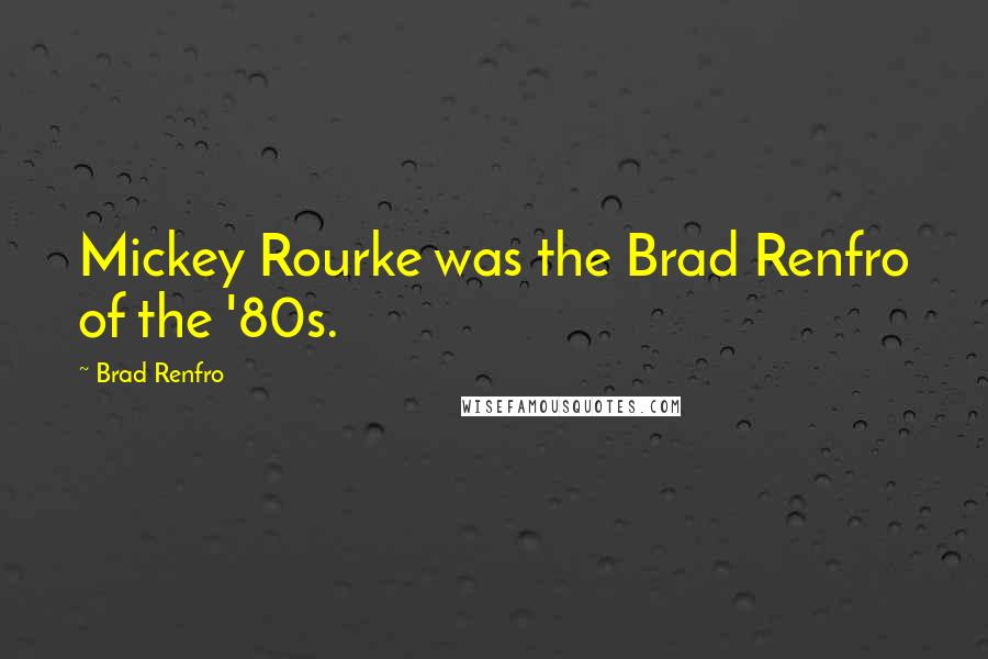 Brad Renfro Quotes: Mickey Rourke was the Brad Renfro of the '80s.