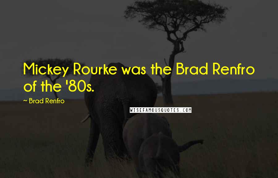 Brad Renfro Quotes: Mickey Rourke was the Brad Renfro of the '80s.