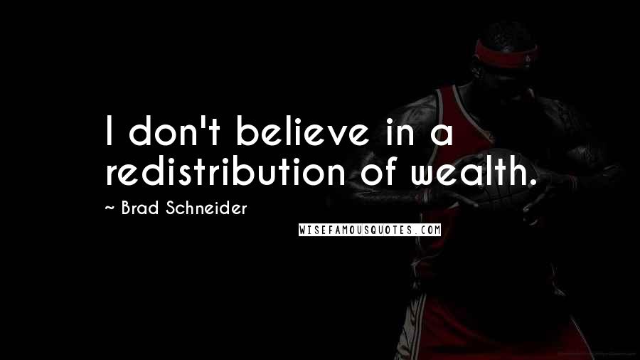 Brad Schneider Quotes: I don't believe in a redistribution of wealth.