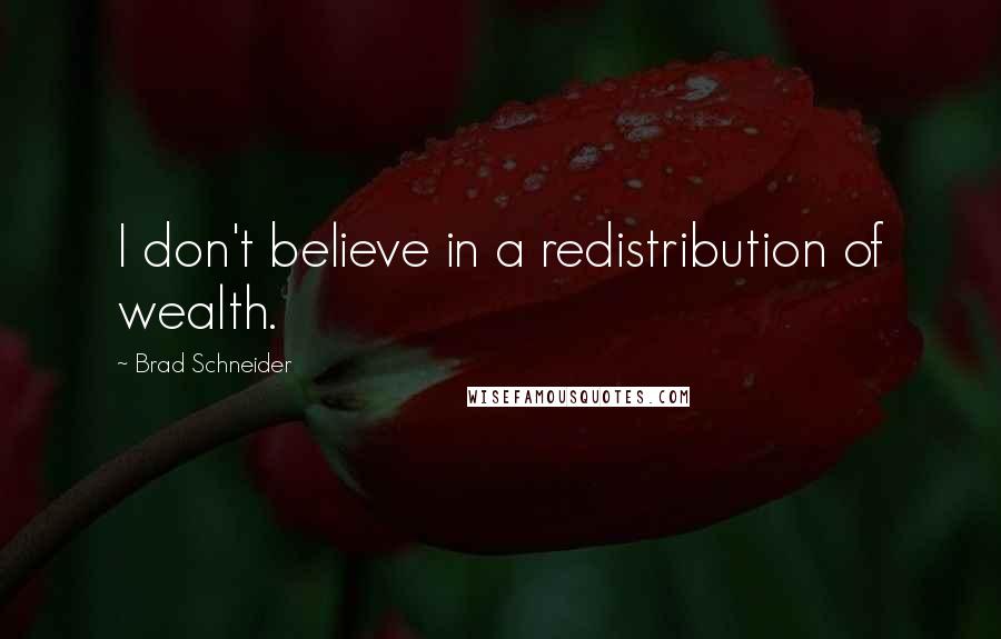 Brad Schneider Quotes: I don't believe in a redistribution of wealth.