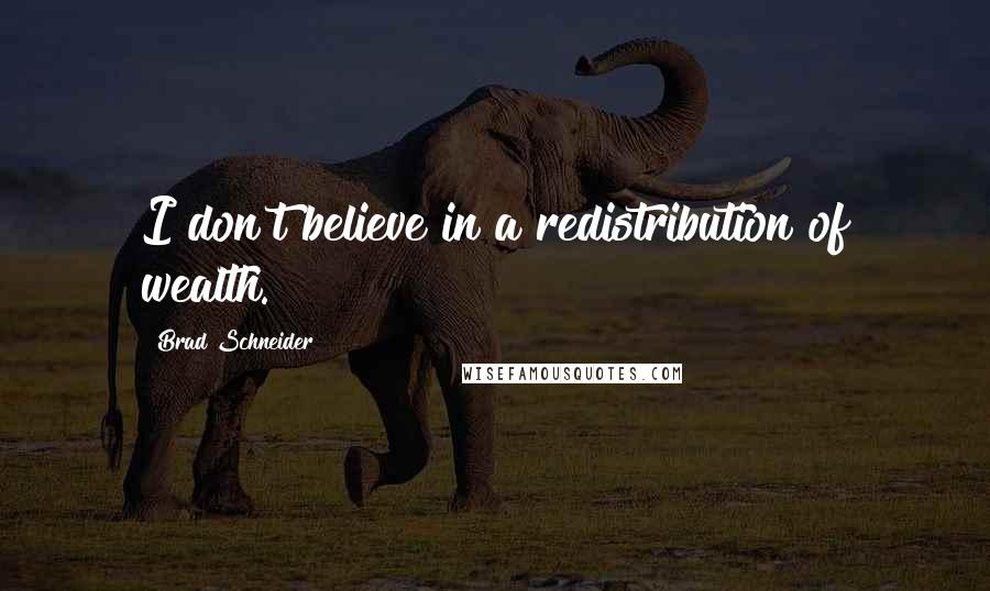 Brad Schneider Quotes: I don't believe in a redistribution of wealth.