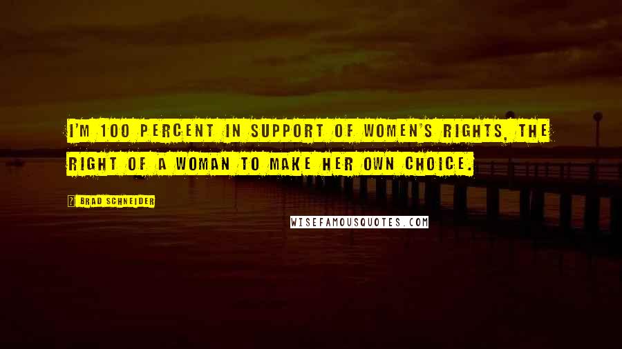Brad Schneider Quotes: I'm 100 percent in support of women's rights, the right of a woman to make her own choice.