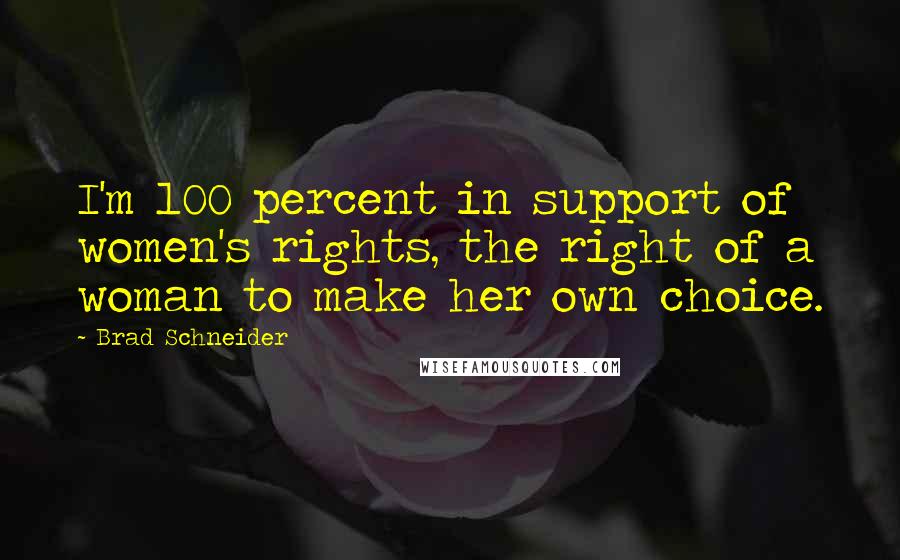 Brad Schneider Quotes: I'm 100 percent in support of women's rights, the right of a woman to make her own choice.