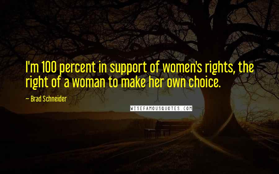 Brad Schneider Quotes: I'm 100 percent in support of women's rights, the right of a woman to make her own choice.