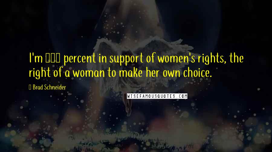 Brad Schneider Quotes: I'm 100 percent in support of women's rights, the right of a woman to make her own choice.