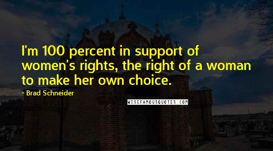 Brad Schneider Quotes: I'm 100 percent in support of women's rights, the right of a woman to make her own choice.