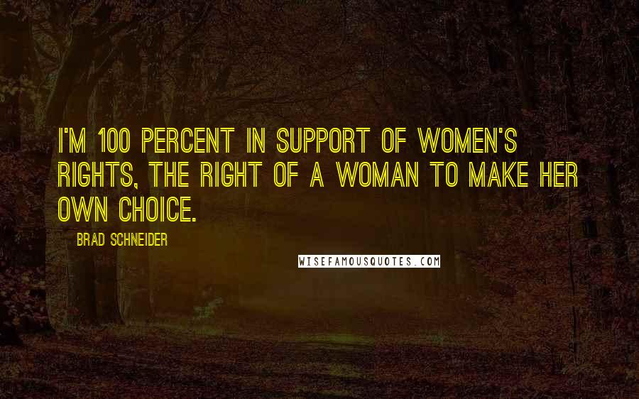 Brad Schneider Quotes: I'm 100 percent in support of women's rights, the right of a woman to make her own choice.