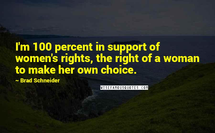 Brad Schneider Quotes: I'm 100 percent in support of women's rights, the right of a woman to make her own choice.
