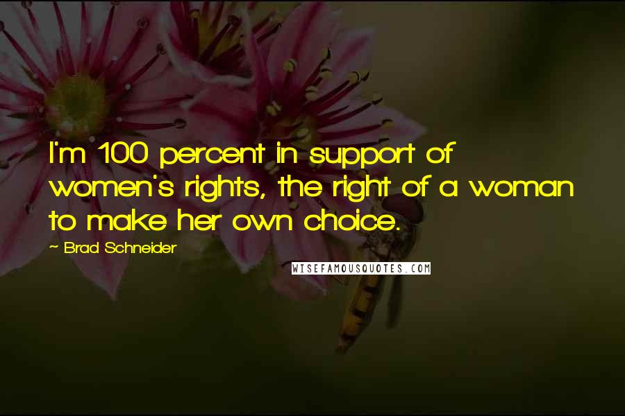 Brad Schneider Quotes: I'm 100 percent in support of women's rights, the right of a woman to make her own choice.