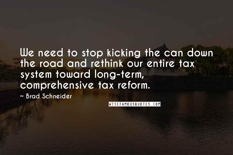 Brad Schneider Quotes: We need to stop kicking the can down the road and rethink our entire tax system toward long-term, comprehensive tax reform.
