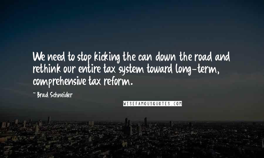 Brad Schneider Quotes: We need to stop kicking the can down the road and rethink our entire tax system toward long-term, comprehensive tax reform.