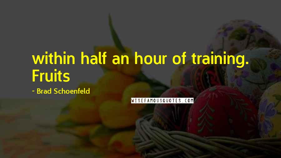 Brad Schoenfeld Quotes: within half an hour of training. Fruits