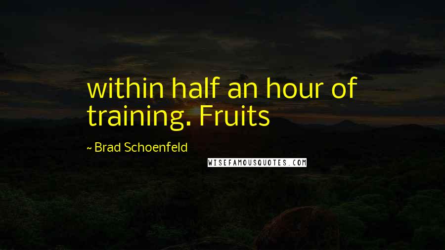 Brad Schoenfeld Quotes: within half an hour of training. Fruits