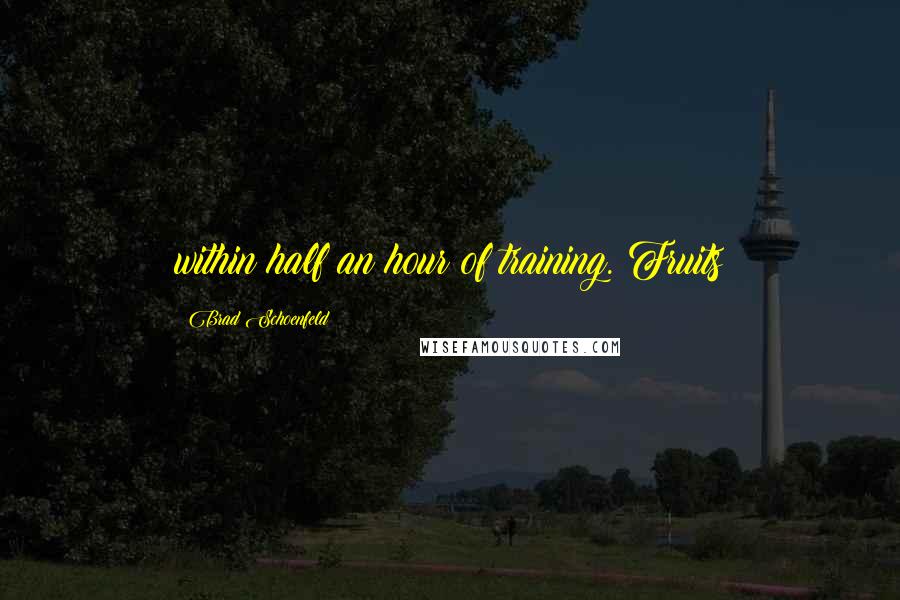 Brad Schoenfeld Quotes: within half an hour of training. Fruits