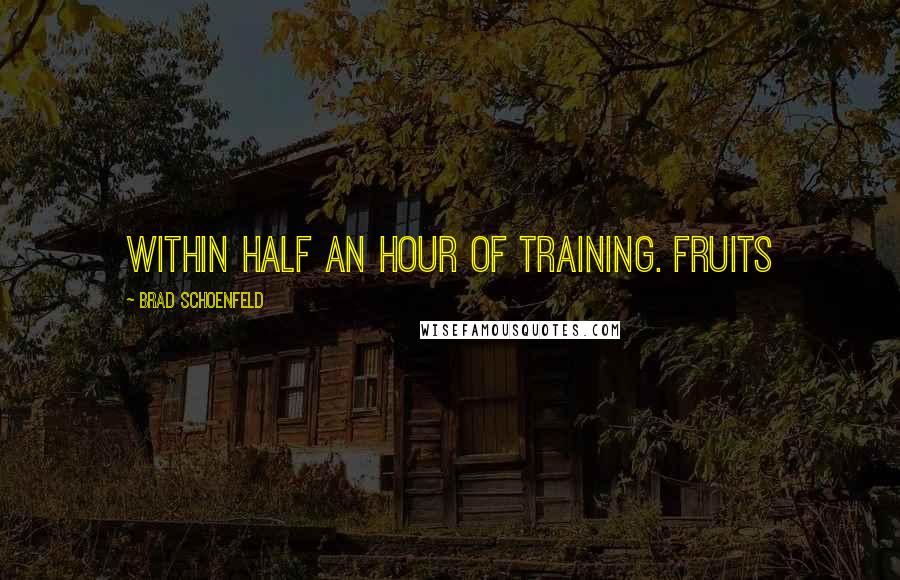 Brad Schoenfeld Quotes: within half an hour of training. Fruits