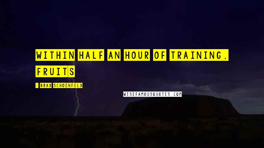 Brad Schoenfeld Quotes: within half an hour of training. Fruits