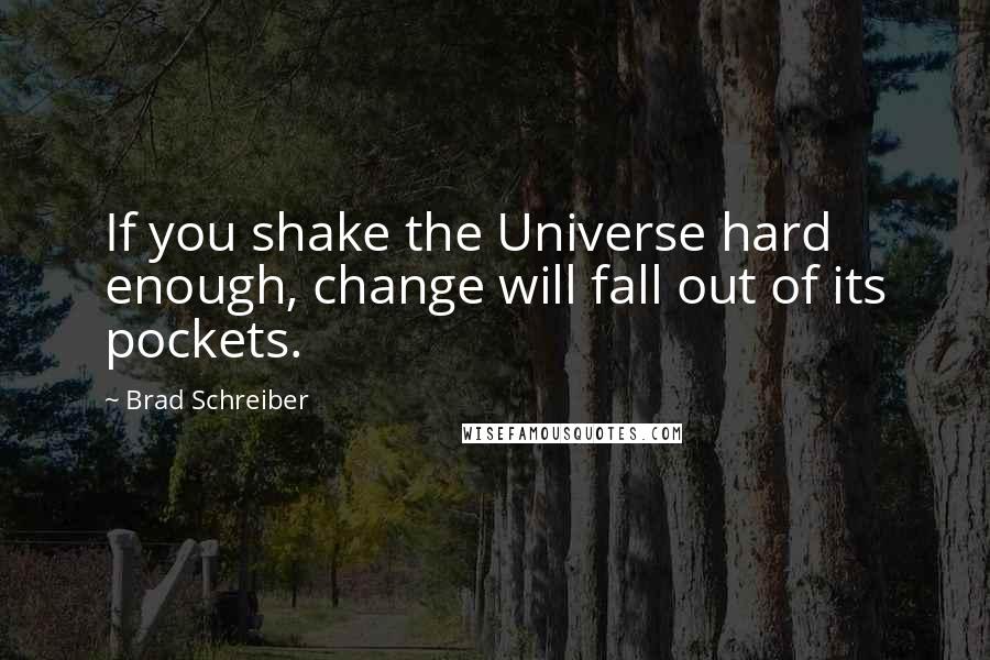Brad Schreiber Quotes: If you shake the Universe hard enough, change will fall out of its pockets.