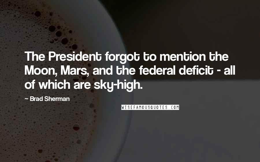 Brad Sherman Quotes: The President forgot to mention the Moon, Mars, and the federal deficit - all of which are sky-high.