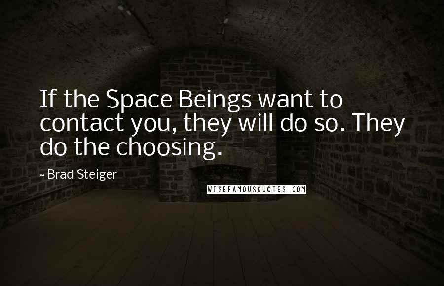 Brad Steiger Quotes: If the Space Beings want to contact you, they will do so. They do the choosing.