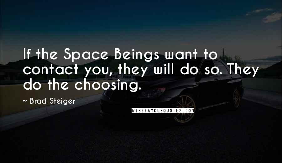 Brad Steiger Quotes: If the Space Beings want to contact you, they will do so. They do the choosing.