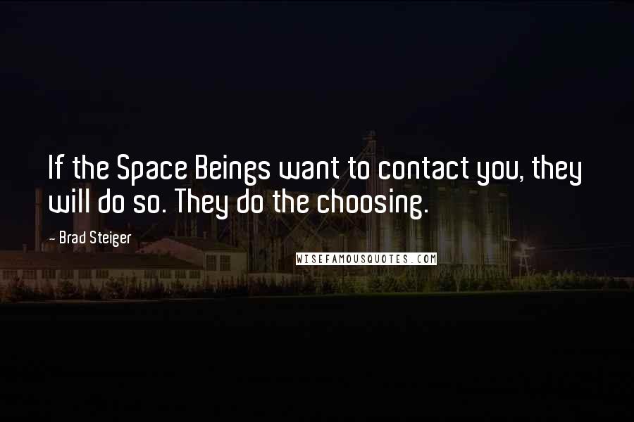 Brad Steiger Quotes: If the Space Beings want to contact you, they will do so. They do the choosing.