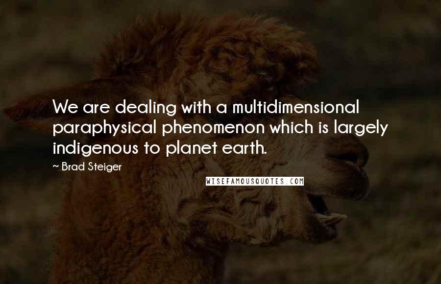 Brad Steiger Quotes: We are dealing with a multidimensional paraphysical phenomenon which is largely indigenous to planet earth.