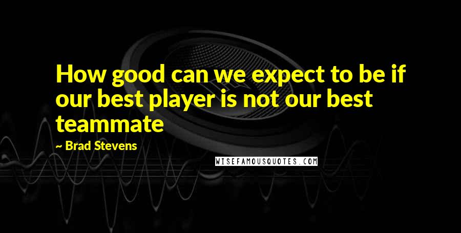 Brad Stevens Quotes: How good can we expect to be if our best player is not our best teammate