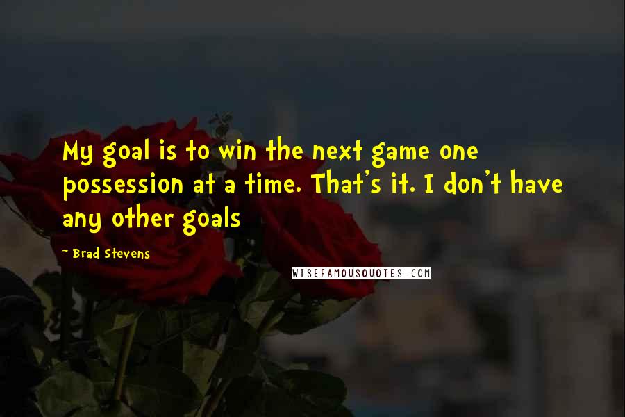 Brad Stevens Quotes: My goal is to win the next game one possession at a time. That's it. I don't have any other goals