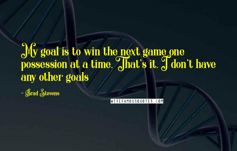 Brad Stevens Quotes: My goal is to win the next game one possession at a time. That's it. I don't have any other goals