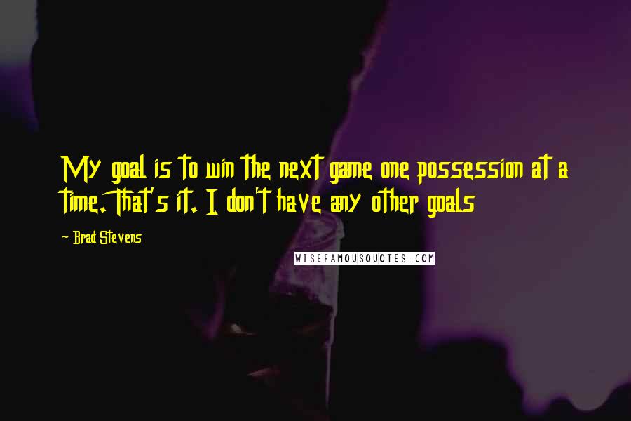 Brad Stevens Quotes: My goal is to win the next game one possession at a time. That's it. I don't have any other goals