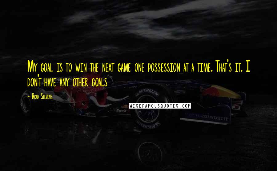 Brad Stevens Quotes: My goal is to win the next game one possession at a time. That's it. I don't have any other goals