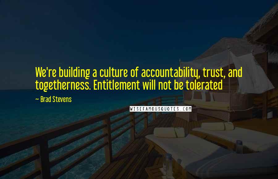 Brad Stevens Quotes: We're building a culture of accountability, trust, and togetherness. Entitlement will not be tolerated