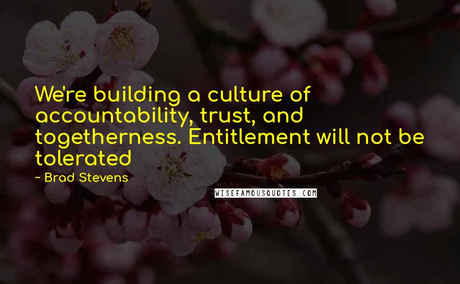 Brad Stevens Quotes: We're building a culture of accountability, trust, and togetherness. Entitlement will not be tolerated