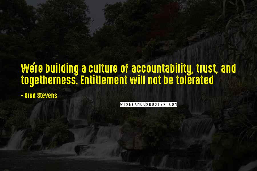 Brad Stevens Quotes: We're building a culture of accountability, trust, and togetherness. Entitlement will not be tolerated