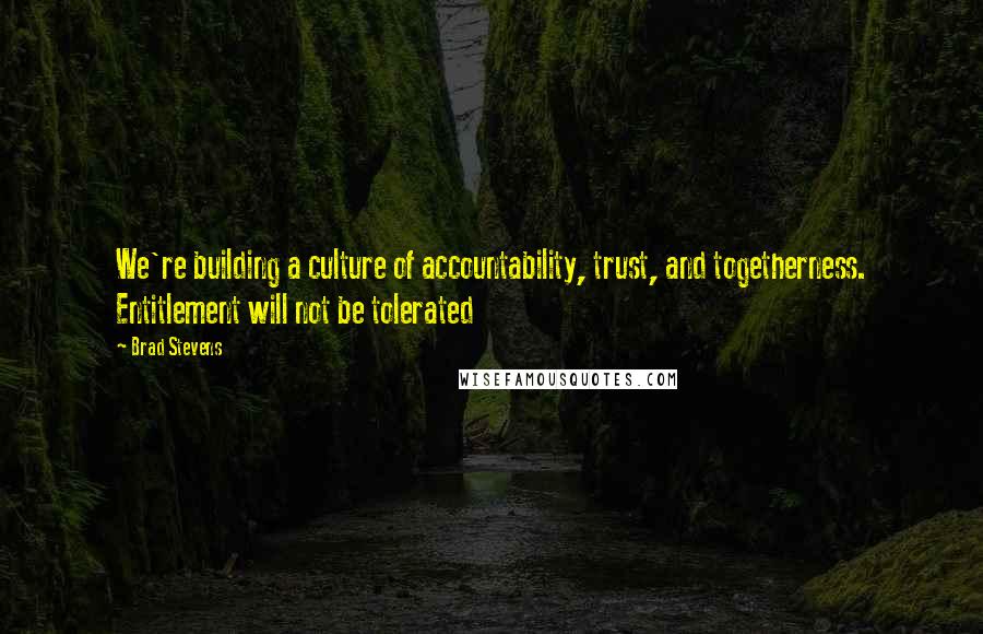 Brad Stevens Quotes: We're building a culture of accountability, trust, and togetherness. Entitlement will not be tolerated