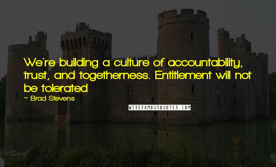 Brad Stevens Quotes: We're building a culture of accountability, trust, and togetherness. Entitlement will not be tolerated
